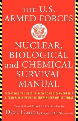 U.S. Armed Forces Nuclear, Biological And Chemical Survival Manual: Everything You Need to Know to Protect Yourself & Your Family From the Growing Terrorist Threat, by Captain Dick Couch and Captain George Galdorisi