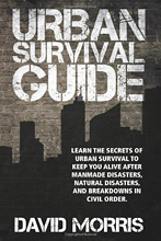 Urban Survival Guide: Learn The Secrets Of Urban Survival To Keep You Alive After Man-Made Disasters, Natural Disasters, and Breakdowns In Civil Order, 
David Morris.